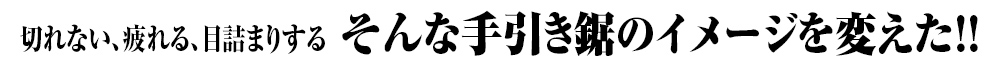 切れない、疲れる、目詰まりする。そんな手引き鋸のイメージを変えた!!