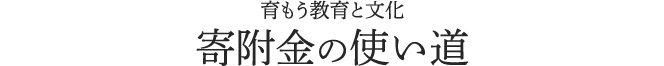 育もう教育と文化 寄附金の使い道