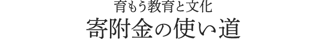 育もう教育と文化 寄附金の使い道