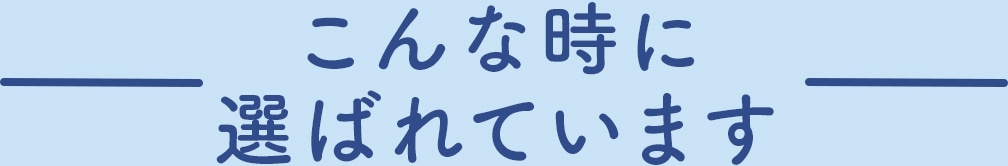 こんな時に選ばれています