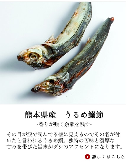 その目が涙で潤んでる様に見えるのでその名が付いたと言われるうるめ鰯。呼んで字の如く非常に鮮度の落ちやすい魚なので、釣った後すぐ氷付けにしてから塩水につけます。内臓を取り除かずにそのまま乾燥させるのでその独特の苦味がダシのアクセントになります。全国的にはあまり一般的ではないですが苦味と同様に濃厚な甘みを帯びた旨味が西日本の高級だしには鰹節同様欠かさず入るのがうるめ鰯節です。その体の大きさからは想像できない活躍をします。