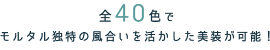 全40色でモルタル独特の風合いを活かした美装が可能！