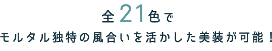 全21色でモルタル独特の風合いを活かした美装が可能！