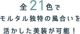 全21色でモルタル独特の風合いを活かした美装が可能！