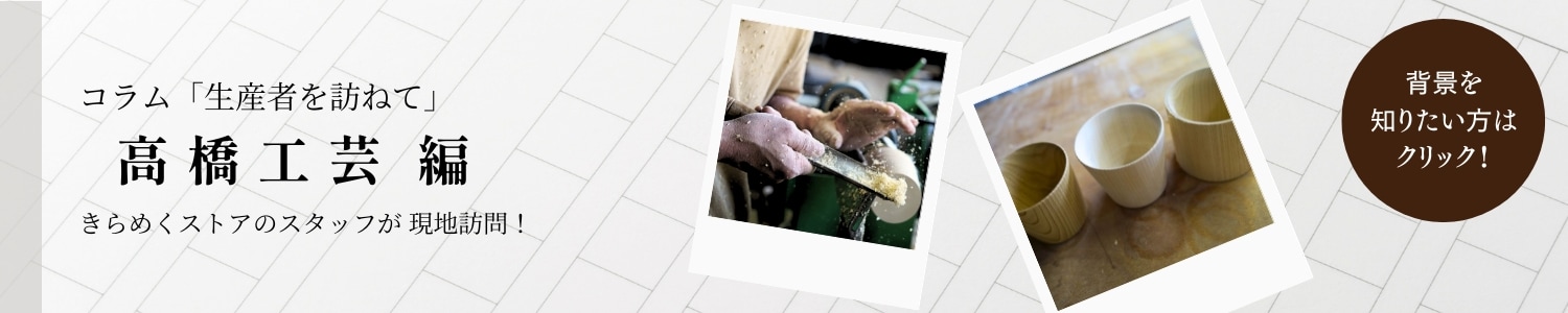 高橋工芸 コラム 生産者を訪ねて