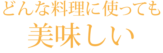 どんな料理に使っても美味しい