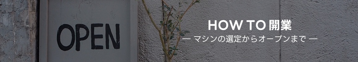 開業の流れ マシンの選定からオープンまで