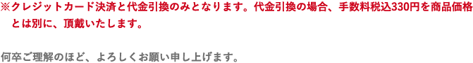 カード決済・代金引換のみとなります。※代金引換をご選択いただいた場合、別途手数料税込330円を頂戴いたします。何卒ご理解とご了承のほどお願い申し上げます。