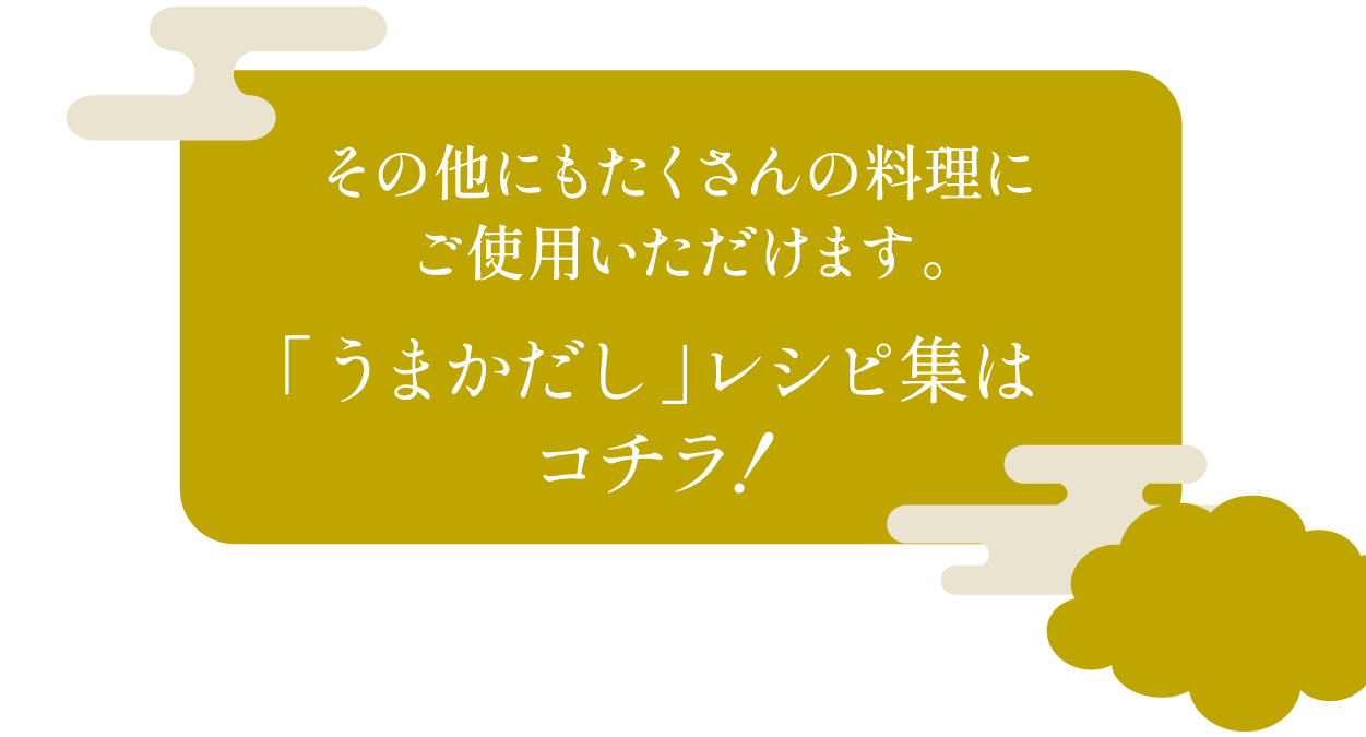 その他にもたくさんの料理にご使用いただけます。「うまかだし」レシピ集はコチラ！