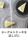 ヨーグルトケーキを涼しげに