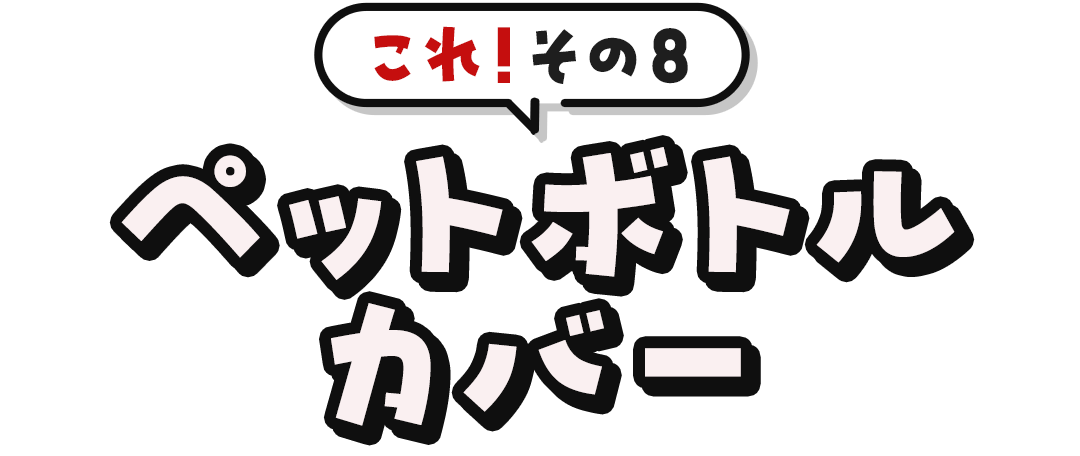 これ！その8	ペットボトルカバー