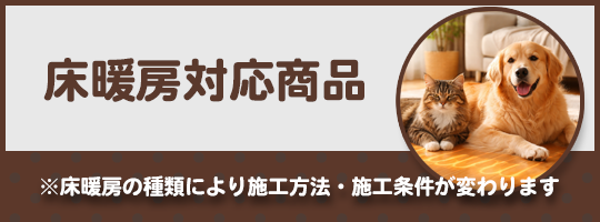 この商品は床暖房対応商品です。なお、床暖房の種類により施工方法・施工条件が変わります。