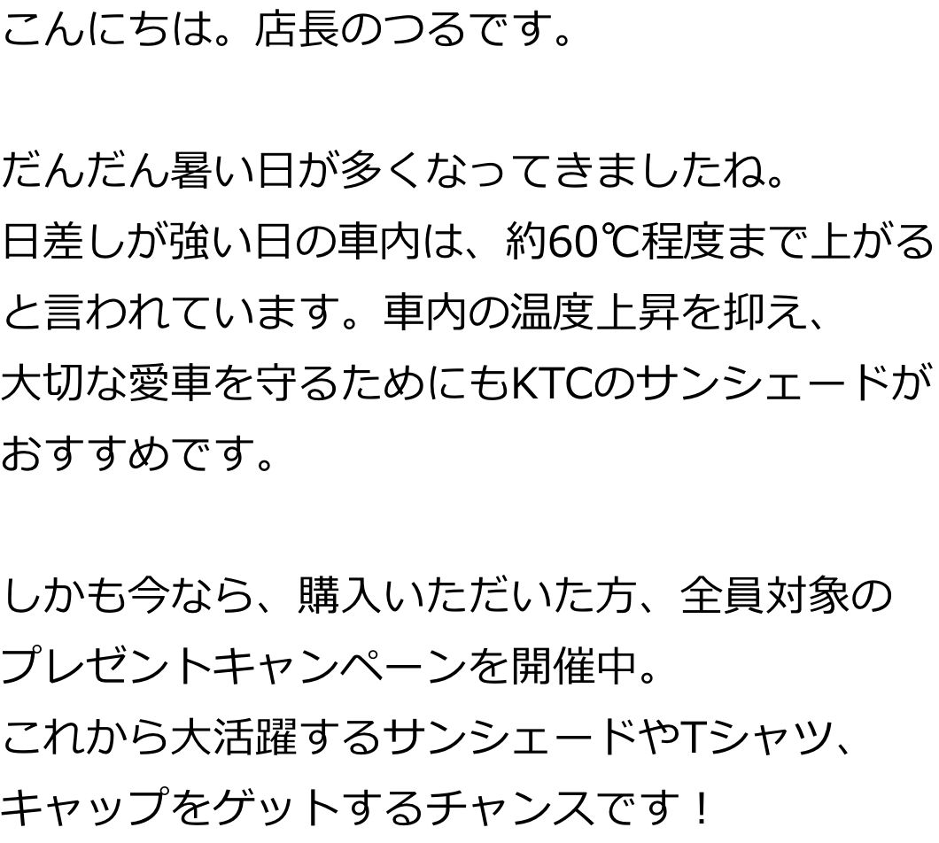 こんにちは。店長のつるです。だんだん暑い日が多くなってきましたね。日差しが強い日の車内は、約60℃程度まで上がると言われています。車内の温度上昇を抑え、大切な愛車を守るためにもKTCのサンシェードがおすすめです。しかも今なら、購入いただいた方、全員対象のプレゼントキャンペーンを開催中。これから大活躍するサンシェードやTシャツ、キャップをゲットするチャンスです！ ERAのコラボキャップ2種。ぜひチェックしてくださいね。