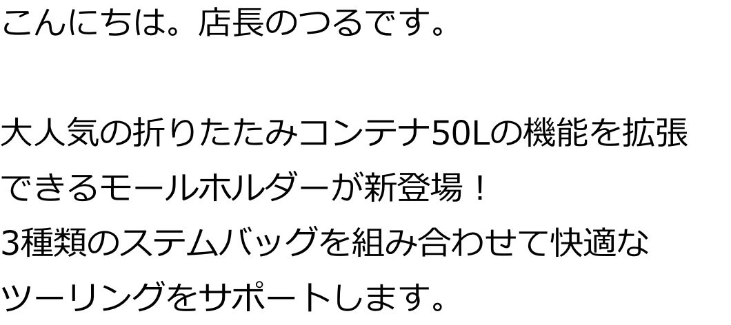 こんにちは。店長のつるです。大人気の折りたたみコンテナ50Lの機能を拡張
できるアイテムが新登場！コンテナにモールシステムの機能を持たせるホルダーが登場。別売りのステムバッグを組み合わせて、自分好みにアレンジしてくださいね。