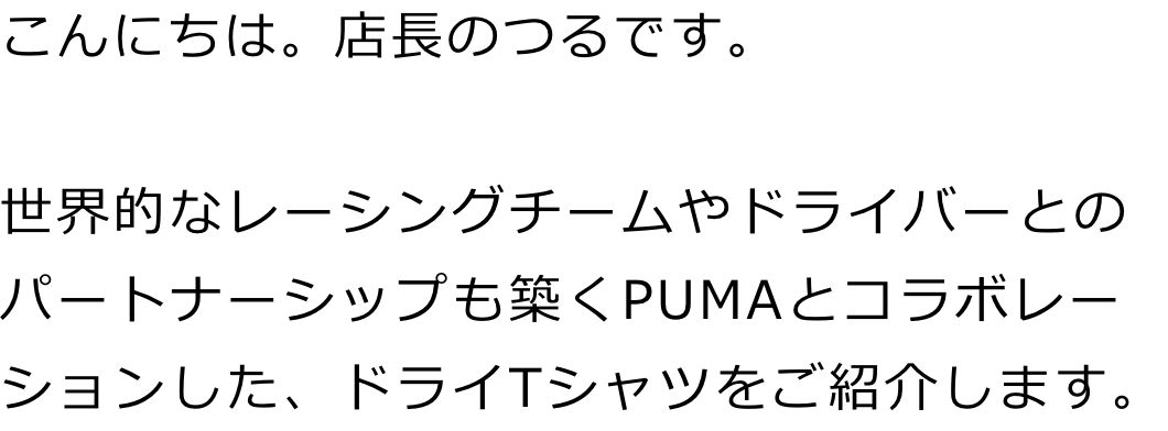 こんにちは。店長のつるです。

世界的なレーシングチームやドライバーとのパートナーシップも築くPUMAとコラボレーションした、ドライTシャツをご紹介します。