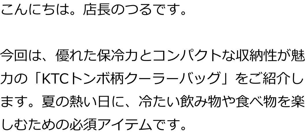 こんにちは。店長のつるです。

今回は、優れた保冷力とコンパクトな収納性が魅力の「KTCトンボ柄クーラーバッグ」をご紹介します。夏の熱い日に、冷たい飲み物や食べ物を楽しむための必須アイテムです。