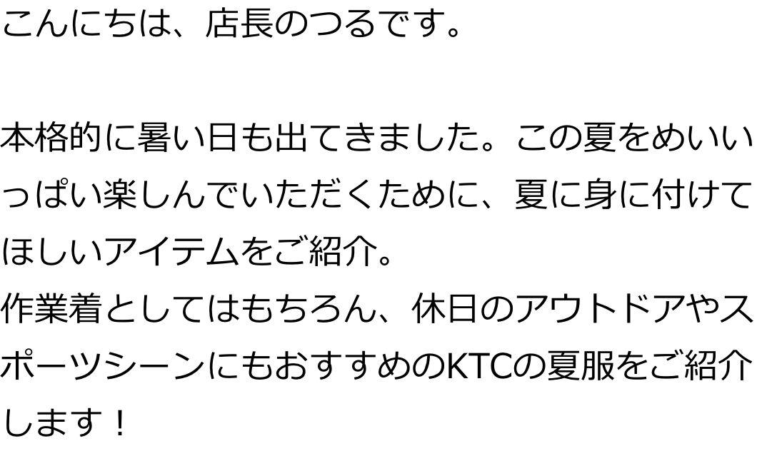 こんにちは、店長のつるです。

本格的に暑い日も出てきました。この夏をめいいっぱい楽しんでいただくために、夏に身に付けてほしいアイテムをご紹介。
作業着としてはもちろん、休日のアウトドアやスポーツシーンにもおすすめのKTCの夏服をご紹介します！