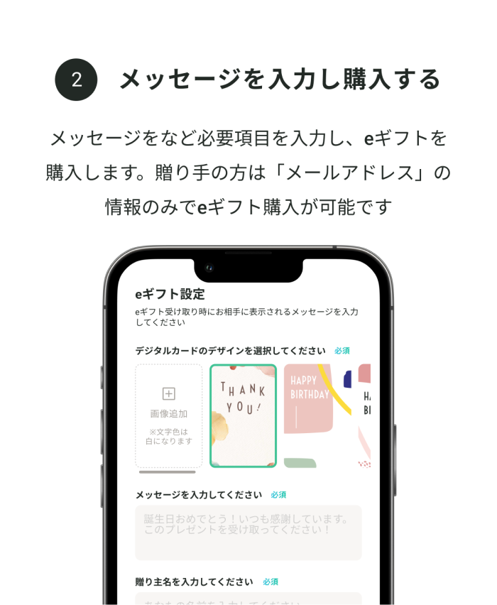 メッセージを入力し購入する：メッセージなど必要項目を入力し、eギフトを購入します。送り手の方は「メールアドレス」の情報のみでeギフト購入が可能です。