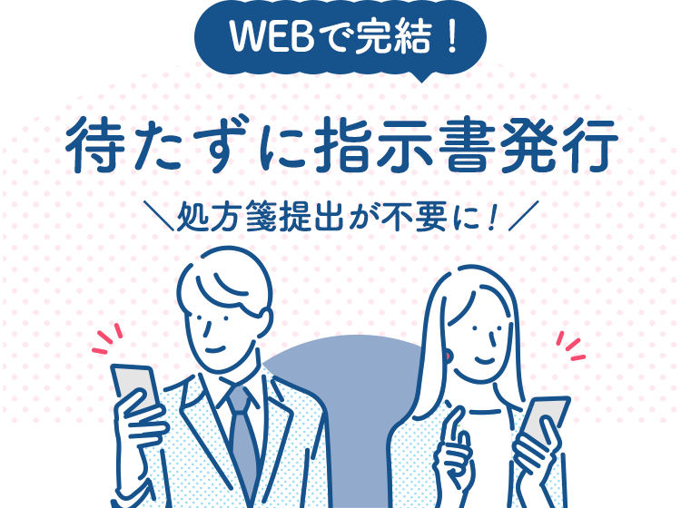 WEBで完結！待たずに指示書発行 処方箋提出が不要に！