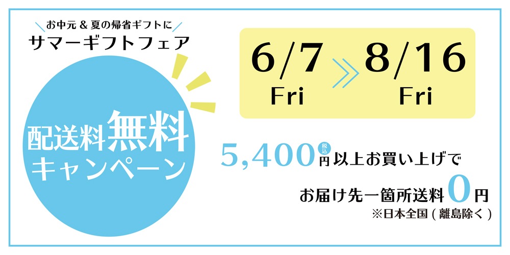 お中元＆夏の帰省ギフトに サマーギフトフェア 配送料無料キャンペーン 6/7(fri)→8/16(Fri) 5,400円(税込)以上お買い上げでお届け先一箇所送料0円※日本全国（離島除く）