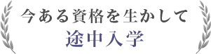 今ある資格を生かして途中入学