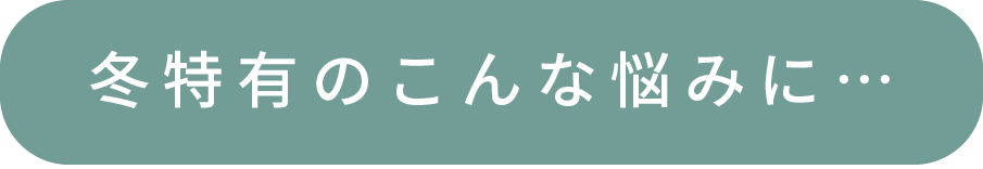 冬特有のこんな悩みに