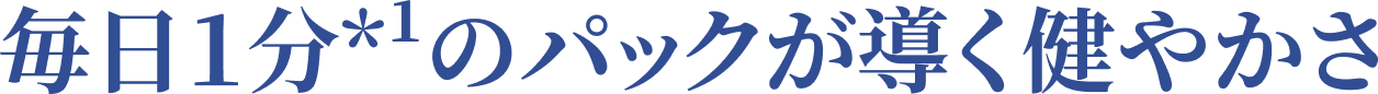 毎日1分*¹のパックが導く健やかさ