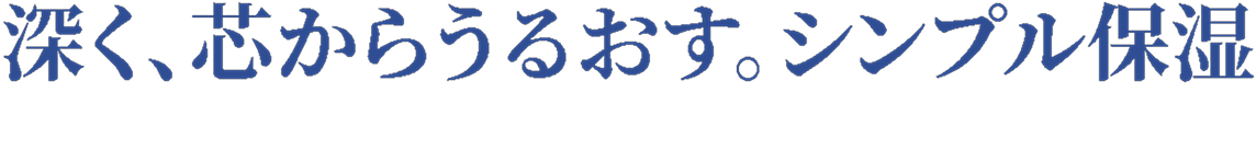 深く、芯からうるおす。シンプル保湿