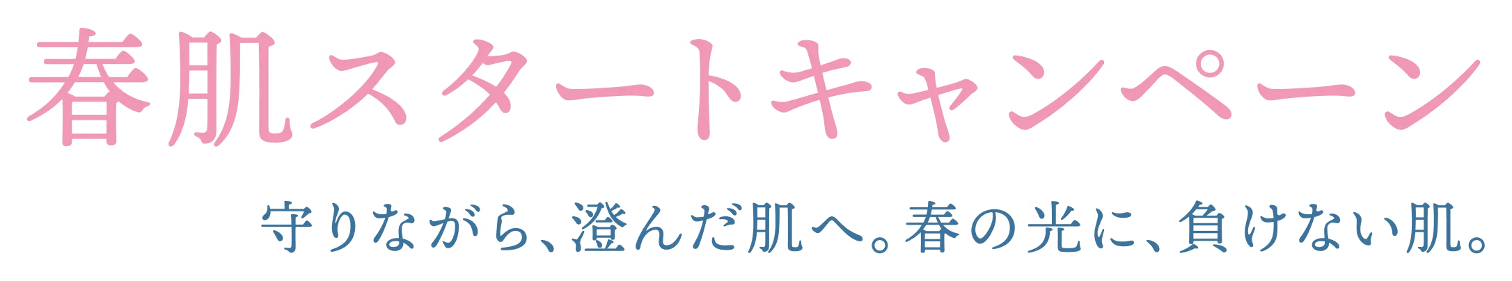 春肌スタートキャンペーン 守りながら、澄んだ肌へ。春の光に、負けない肌。