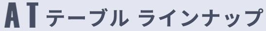 ATテーブル ラインナップ