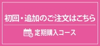 定期購入コース 初回・追加のご注文はこちら