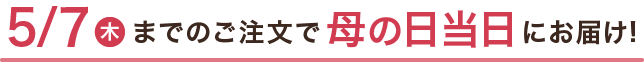 5/7(木)までのご注文で母の日当日にお届け!