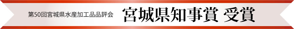 第50回宮城県水産加工品品評会「宮城県知事賞」受賞
