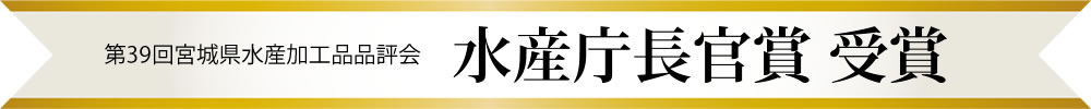 第39回宮城県水産加工品品評会「水産庁長官賞」受賞