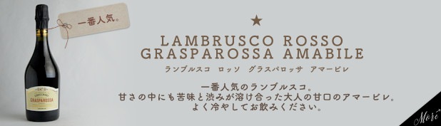 【一番人気】 ランブルスコ ロッソ グラスパロッサ アマービレ…一番人気のランブルスコ。甘さの中にも苦味と渋みが溶け合った大人の甘口のアマービレ。よく冷やしてお飲みください。