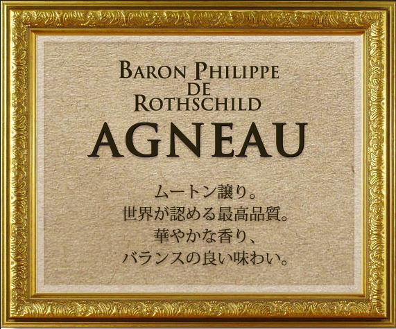 BARON PHILIPPE DE ROTHSCHILD AGNEAU — ムートン譲り。世界が認める最高品質。華やかな香り、バランスの良い味わい。