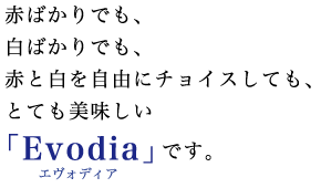 赤ばかりでも、白ばかりでも、赤と白を自由にチョイスしても、とても美味しい「エヴォディア」です。