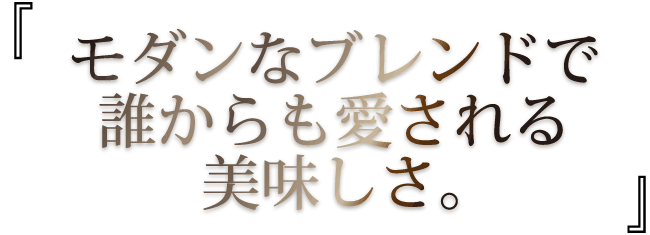 モダンなブレンドで誰からも愛される美味しさ。