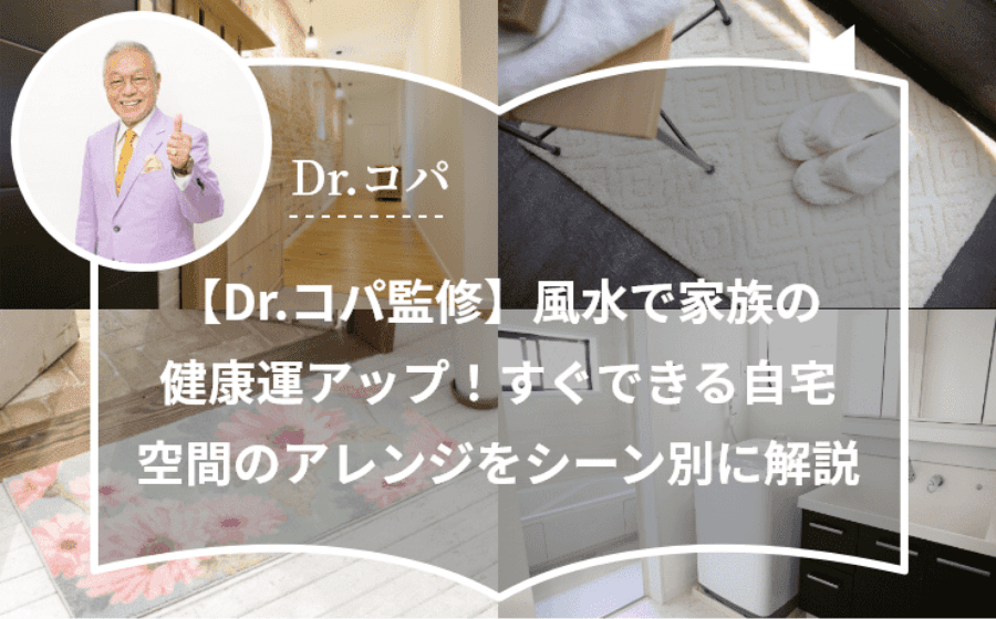 【Dr.コパ監修】風水で家族の健康運アップ！すぐできる自宅空間のアレンジをシーン別に解説