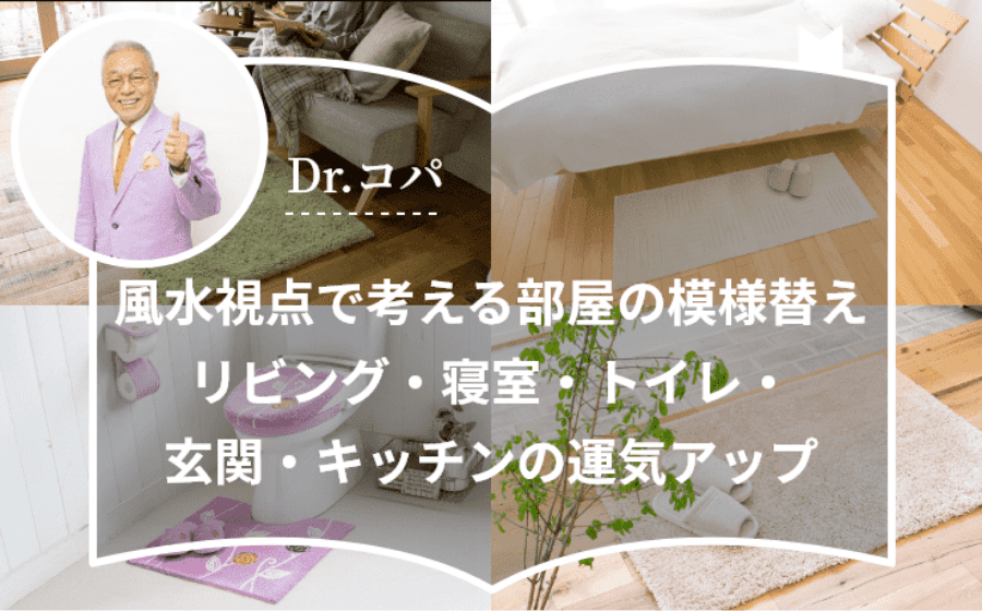 【Dr.コパ監修】風水視点で考える部屋の模様替えリビング・寝室・トイレ・玄関・キッチンの運気アップ