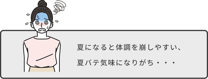 夏になると体調を崩しやすい、夏バテ気味になりがち・・・