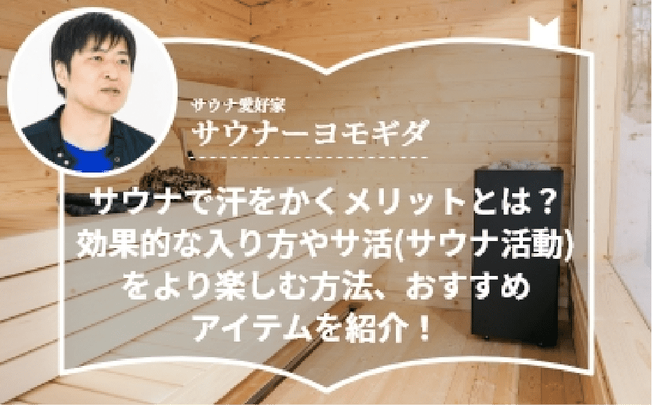 【サウナーヨモギダ監修】サウナで汗をかくメリットとは？効果的な入り方やサ活(サウナ活動)をより楽しむ方法、おすすめアイテムを紹介！