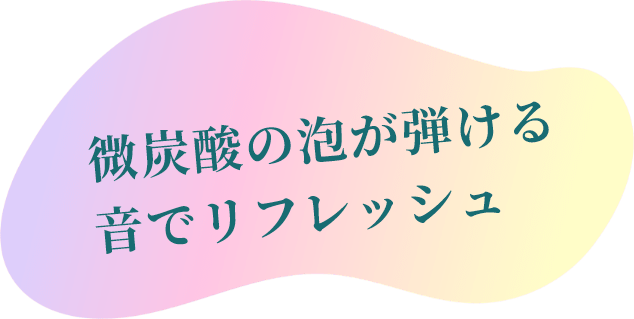微炭酸の泡が弾ける音でリフレッシュ