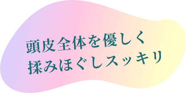 頭皮全体を優しく揉みほぐしスッキリ