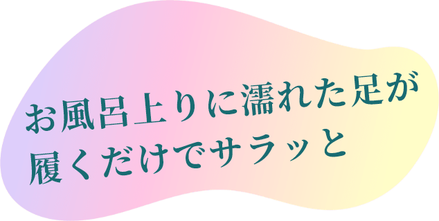 お風呂上りに濡れた足が履くだけでサラッと