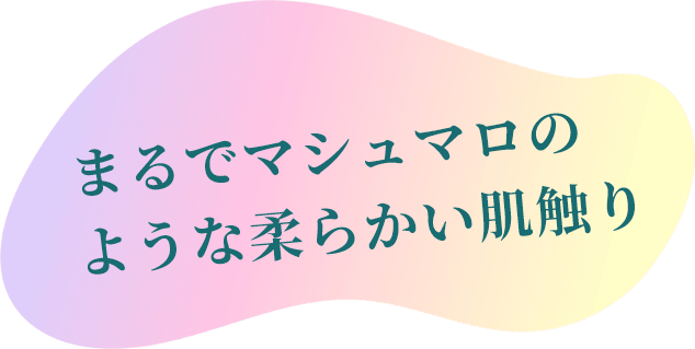 まるでマシュマロのような柔らかい肌触り