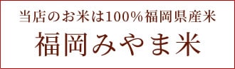 当店のお米は100％福岡県産の福岡みやま米