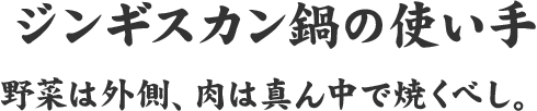 ジンギスカン鍋の使い手 野菜は外側、肉は真ん中で焼くべし。