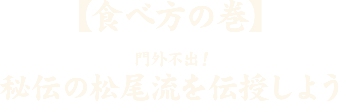 松尾流【食べ方の巻】門外不出！秘伝の松尾流を伝授しよう