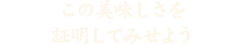 この美味しさを証明してみせよう